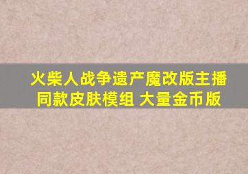 火柴人战争遗产魔改版主播同款皮肤模组 大量金币版